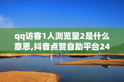 qq访客1人浏览量2是什么意思,抖音点赞自助平台24小时支持多种支付方式 - dy业务24小时下单平台 - 1元3000粉丝不掉粉丝